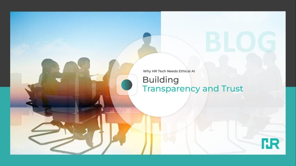 Why HR Tech Needs Ethical AI: Building Transparency and Trust